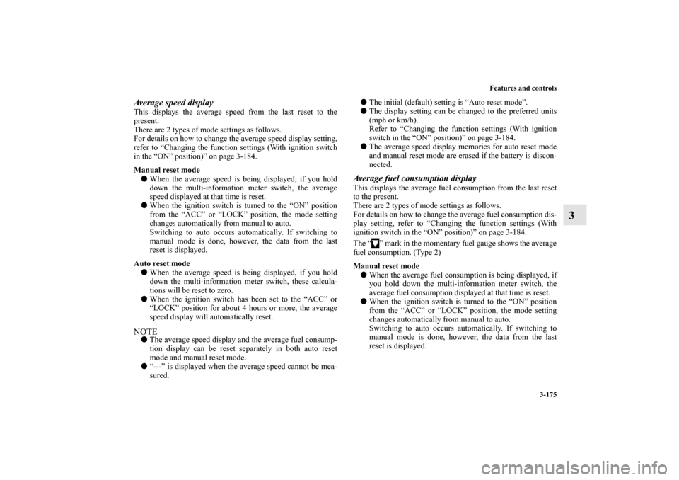 MITSUBISHI LANCER 2010 8.G Owners Manual Features and controls
3-175
3
Average speed displayThis displays the average speed from the last reset to the
present.
There are 2 types of mode settings as follows.
For details on how to change the a