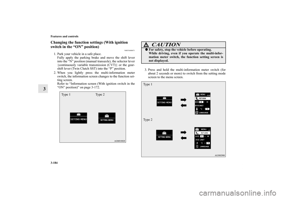 MITSUBISHI LANCER 2010 8.G User Guide 3-184 Features and controls
3
Changing the function settings (With ignition 
switch in the “ON” position)
N00556800071
1. Park your vehicle in a safe place.
Fully apply the parking brake and move 