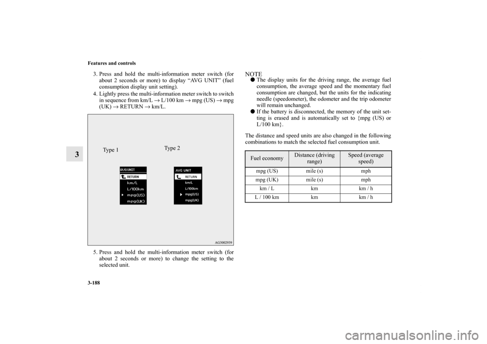 MITSUBISHI LANCER 2010 8.G Owners Manual 3-188 Features and controls
3
3. Press and hold the multi-information meter switch (for
about 2 seconds or more) to display “AVG UNIT” (fuel
consumption display unit setting).
4. Lightly press the