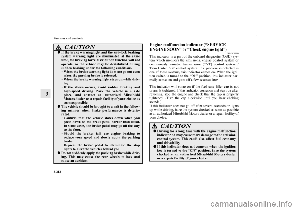 MITSUBISHI LANCER 2010 8.G Owners Manual 3-212 Features and controls
3
Engine malfunction indicator (“SERVICE 
ENGINE SOON” or “Check engine light”)
N00520500660
This indicator is a part of the onboard diagnostic (OBD) sys-
tem which