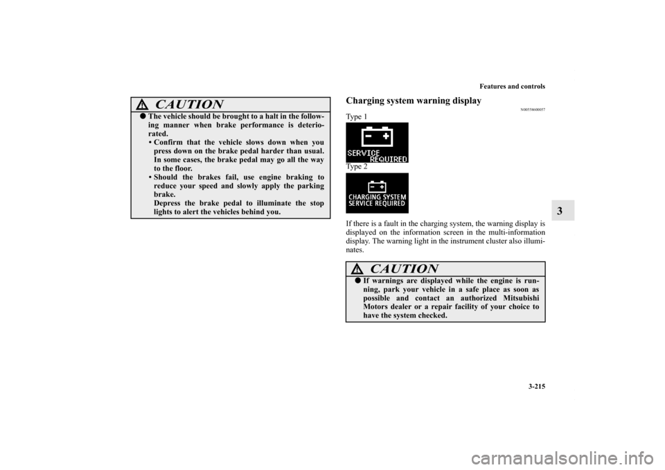 MITSUBISHI LANCER 2010 8.G Owners Manual Features and controls
3-215
3
Charging system warning display
N00558600057
Ty p e  1
Ty p e  2
If there is a fault in the charging system, the warning display is
displayed on the information screen in
