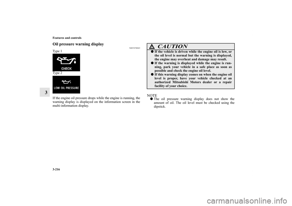 MITSUBISHI LANCER 2010 8.G Owners Manual 3-216 Features and controls
3
Oil pressure warning display
N00558700045
Type 1
Type 2
If the engine oil pressure drops while the engine is running, the
warning display is displayed on the information 