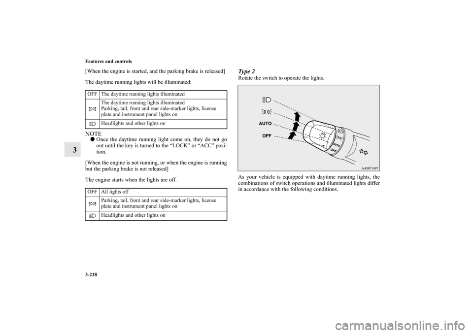 MITSUBISHI LANCER 2010 8.G Owners Manual 3-218 Features and controls
3
[When the engine is started, and the parking brake is released]
The daytime running lights will be illuminated:NOTEOnce the daytime running light come on, they do not go