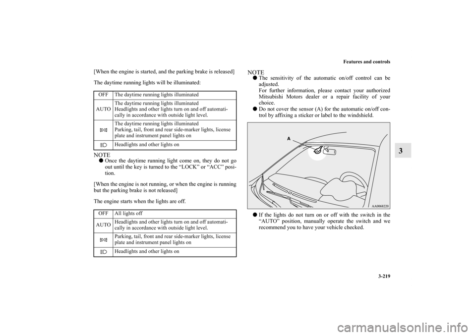 MITSUBISHI LANCER 2010 8.G Owners Manual Features and controls
3-219
3
[When the engine is started, and the parking brake is released]
The daytime running lights will be illuminated:NOTEOnce the daytime running light come on, they do not go