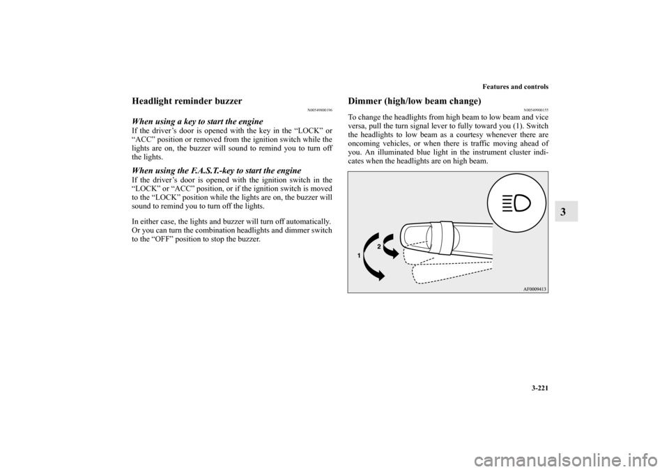 MITSUBISHI LANCER 2010 8.G Owners Manual Features and controls
3-221
3
Headlight reminder buzzer
N00549800196
When using a key to start the engineIf the driver’s door is opened with the key in the “LOCK” or
“ACC” position or remove