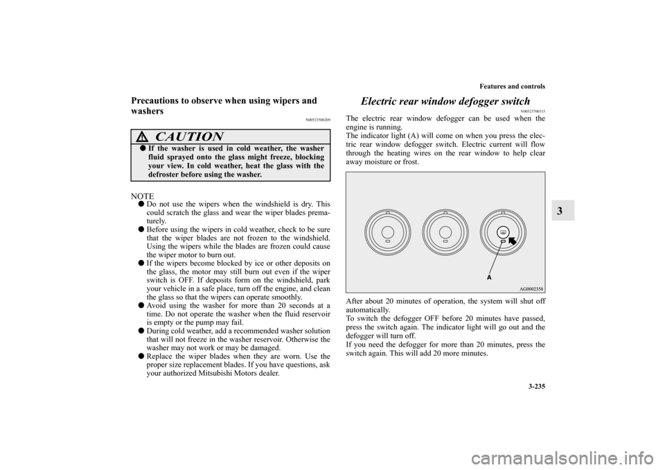 MITSUBISHI LANCER 2010 8.G Owners Manual Features and controls
3-235
3
Precautions to observe when using wipers and 
washers
N00523500209
NOTEDo not use the wipers when the windshield is dry. This
could scratch the glass and wear the wiper 