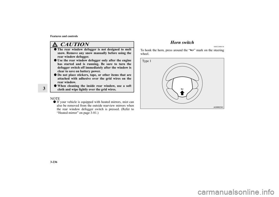 MITSUBISHI LANCER 2010 8.G Owners Manual 3-236 Features and controls
3
NOTEIf your vehicle is equipped with heated mirrors, mist can
also be removed from the outside rearview mirrors when
the rear window defogger switch is pressed. (Refer t