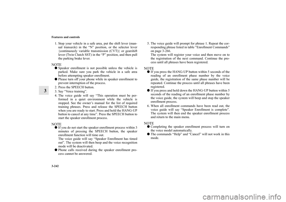 MITSUBISHI LANCER 2010 8.G Owners Manual 3-242 Features and controls
3
1. Stop your vehicle in a safe area, put the shift lever (man-
ual transaxle) in the “N” position, or the selector lever
{continuously variable transmission (CVT)} or