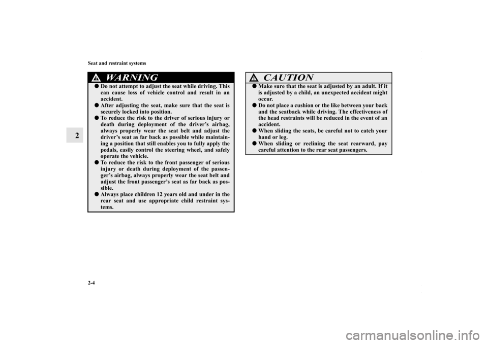 MITSUBISHI LANCER 2010 8.G Owners Guide 2-4 Seat and restraint systems
2
WARNING
!Do not attempt to adjust the seat while driving. This
can cause loss of vehicle control and result in an
accident.After adjusting the seat, make sure that t