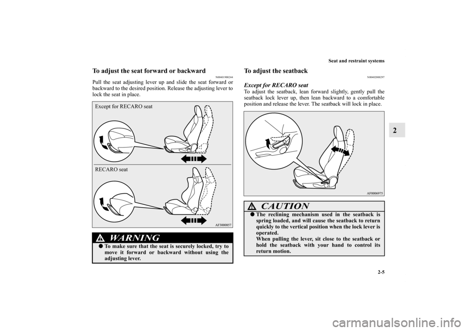 MITSUBISHI LANCER 2010 8.G Owners Manual Seat and restraint systems
2-5
2
To adjust the seat forward or backward
N00401900244
Pull the seat adjusting lever up and slide the seat forward or
backward to the desired position. Release the adjust