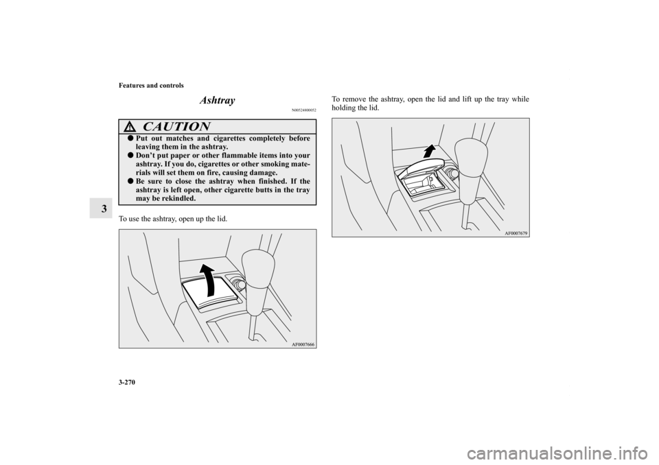MITSUBISHI LANCER 2010 8.G Owners Manual 3-270 Features and controls
3Ashtray
N00524800052
To use the ashtray, open up the lid.To remove the ashtray, open the lid and lift up the tray while
holding the lid.
CAUTION
!Put out matches and ciga