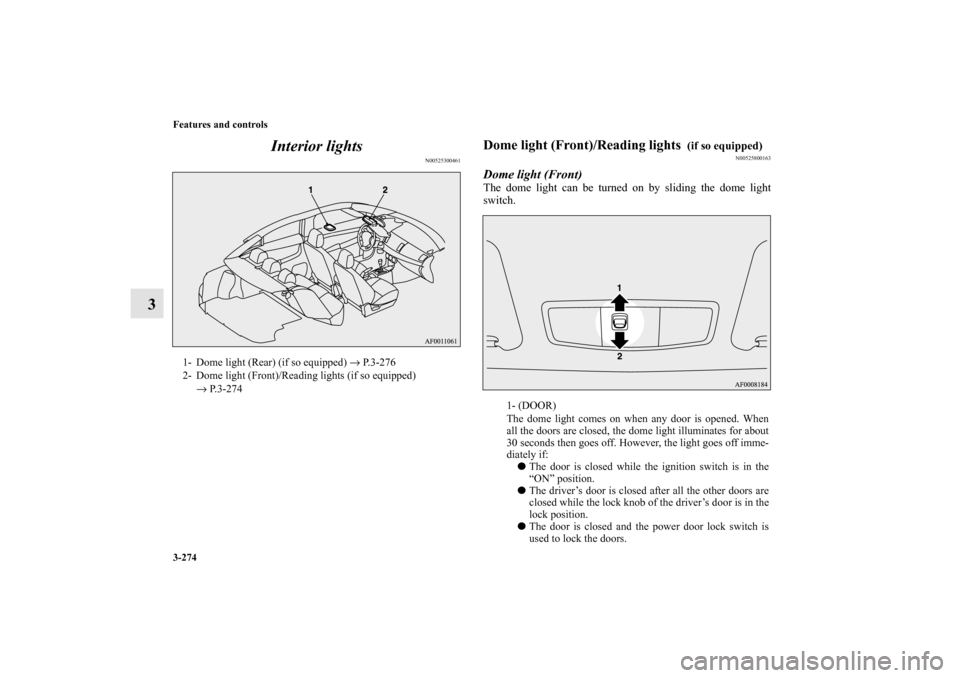 MITSUBISHI LANCER 2010 8.G Owners Manual 3-274 Features and controls
3Interior lights
N00525300461
Dome light (Front)/Reading lights 
 (if so equipped)
N00525800163
Dome light (Front)The dome light can be turned on by sliding the dome light
