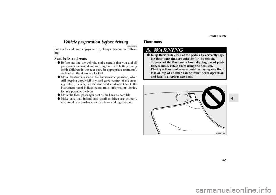 MITSUBISHI LANCER 2010 8.G User Guide Driving safety
4-3
4 Vehicle preparation before driving
N00629000496
For a safer and more enjoyable trip, always observe the follow-
ing: Seat belts and seats Before starting the vehicle, make certai