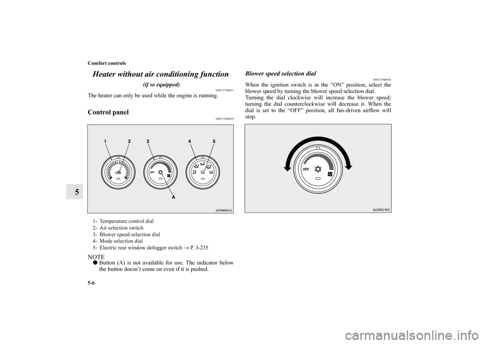 MITSUBISHI LANCER 2010 8.G Owners Manual 5-6 Comfort controls
5Heater without air conditioning function
 (if so equipped)
N00737700031
The heater can only be used while the engine is running.Control panel
N00737800029
NOTEButton (A) is not 