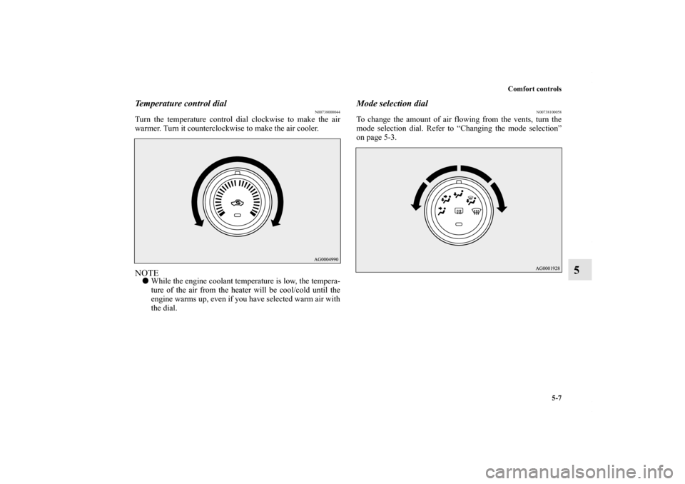 MITSUBISHI LANCER 2010 8.G Owners Manual Comfort controls
5-7
5
Temperature control dial
N00738000044
Turn the temperature control dial clockwise to make the air
warmer. Turn it counterclockwise to make the air cooler.NOTEWhile the engine c