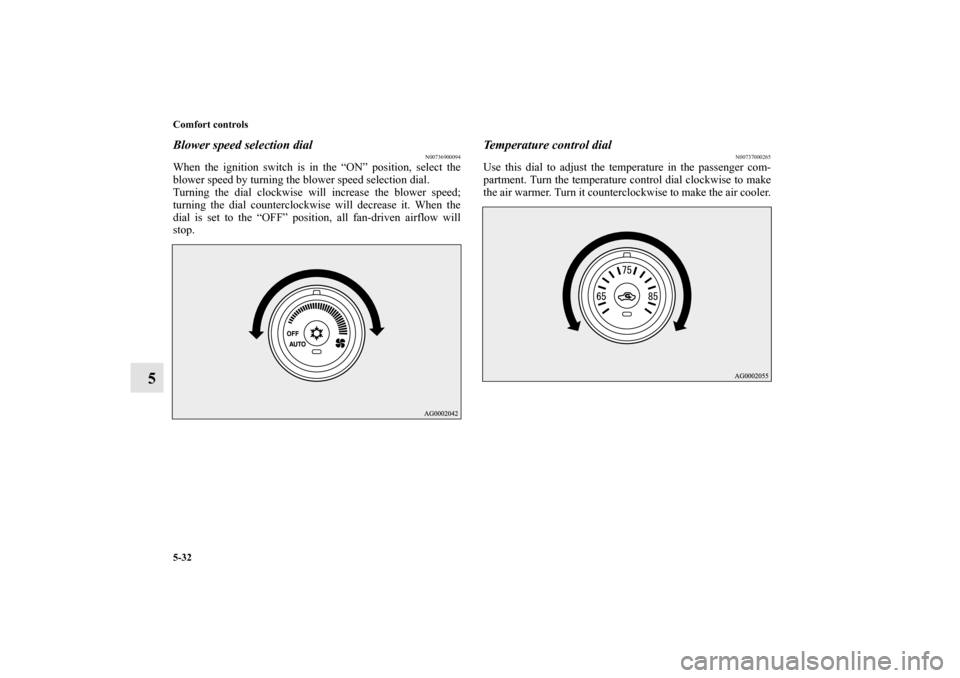 MITSUBISHI LANCER 2010 8.G Owners Manual 5-32 Comfort controls
5
Blower speed selection dial
N00736900094
When the ignition switch is in the “ON” position, select the
blower speed by turning the blower speed selection dial.
Turning the d