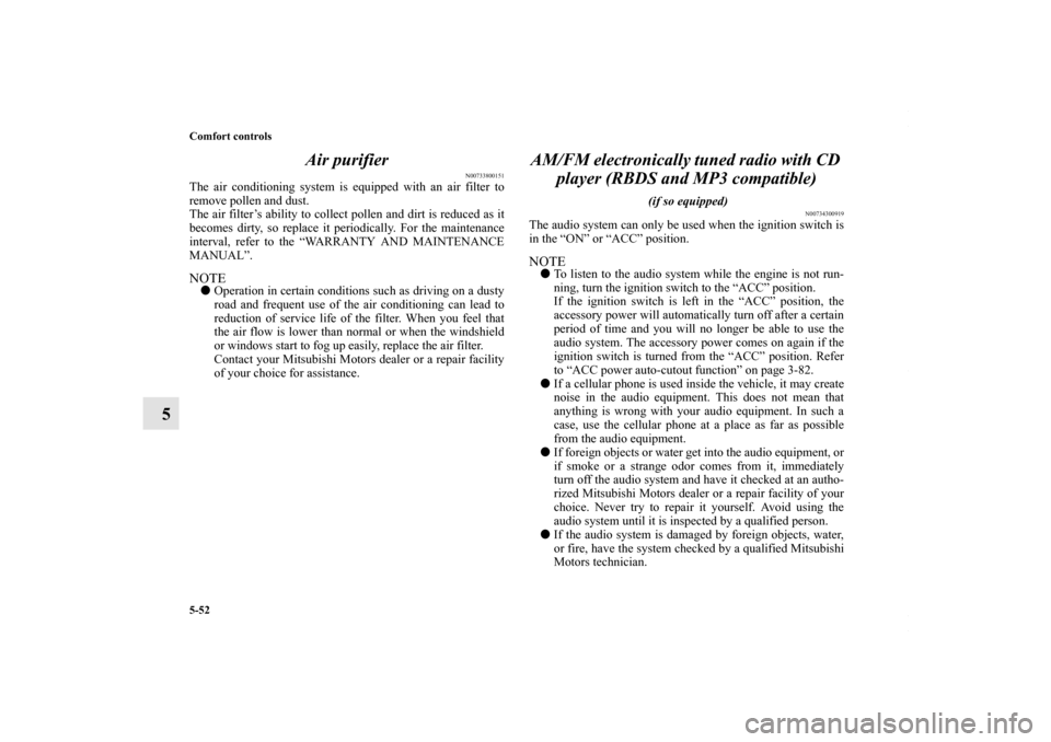 MITSUBISHI LANCER 2010 8.G Owners Manual 5-52 Comfort controls
5Air purifier
N00733800151
The air conditioning system is equipped with an air filter to
remove pollen and dust.
The air filter’s ability to collect pollen and dirt is reduced 