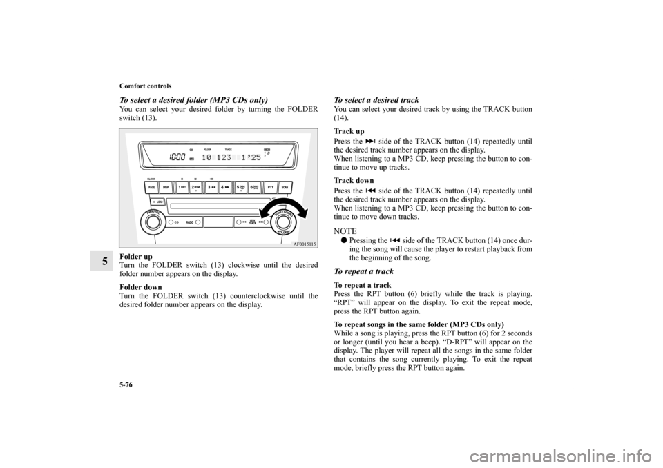 MITSUBISHI LANCER 2010 8.G Owners Manual 5-76 Comfort controls
5
To select a desired folder (MP3 CDs only)You can select your desired folder by turning the FOLDER
switch (13).
Folder up
Turn the FOLDER switch (13) clockwise until the desired
