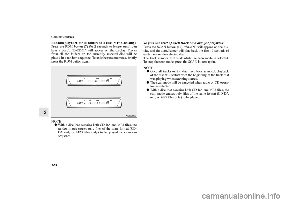 MITSUBISHI LANCER 2010 8.G Owners Manual 5-78 Comfort controls
5
Random playback for all folders on a disc (MP3 CDs only)
Press the RDM button (7) for 2 seconds or longer (until you
hear a beep). “D-RDM” will appear on the display. Track