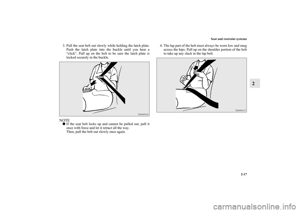 MITSUBISHI LANCER 2010 8.G Owners Manual Seat and restraint systems
2-17
2
3. Pull the seat belt out slowly while holding the latch plate.
Push the latch plate into the buckle until you hear a
“click”. Pull up on the belt to be sure the 