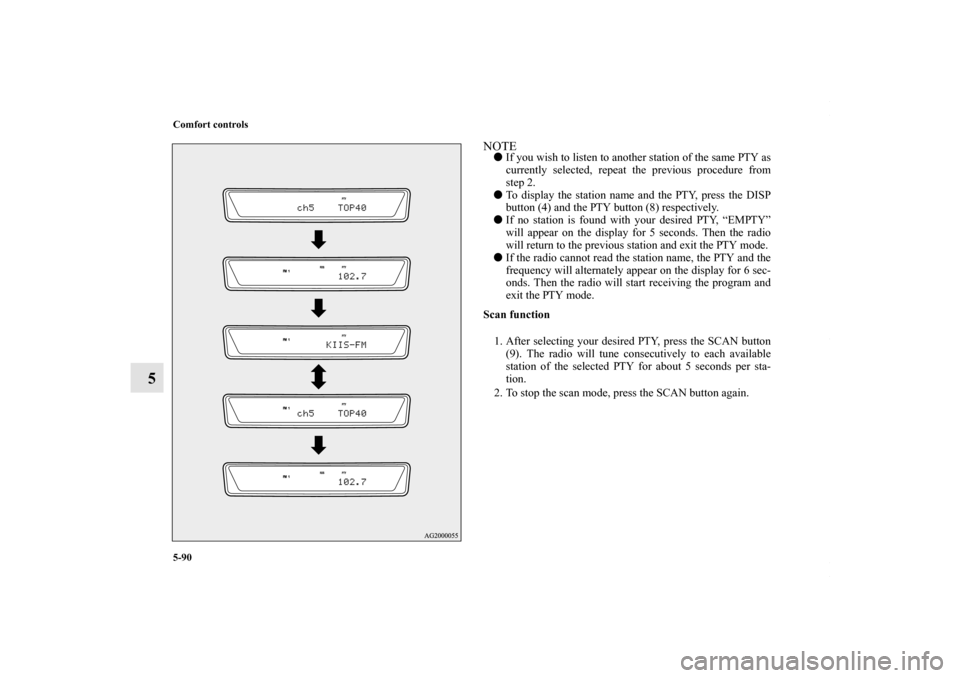 MITSUBISHI LANCER 2010 8.G Owners Guide 5-90 Comfort controls
5
NOTEIf you wish to listen to another station of the same PTY as
currently selected, repeat the previous procedure from
step 2.
To display the station name and the PTY, press 