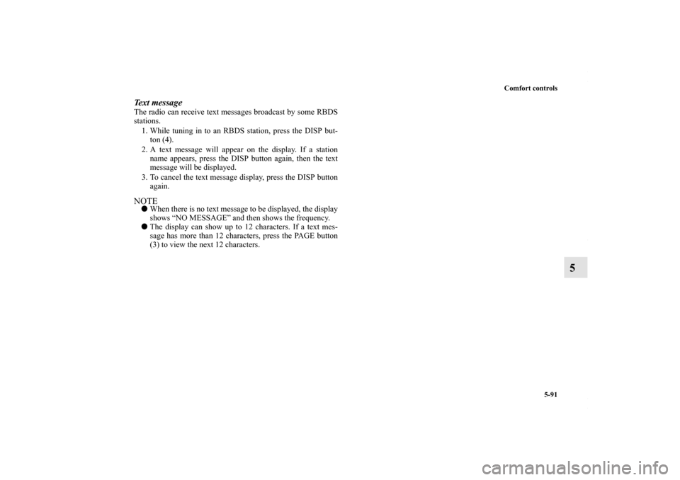 MITSUBISHI LANCER 2010 8.G Owners Manual Comfort controls
5-91
5
Text messageThe radio can receive text messages broadcast by some RBDS
stations.
1. While tuning in to an RBDS station, press the DISP but-
ton (4).
2. A text message will appe