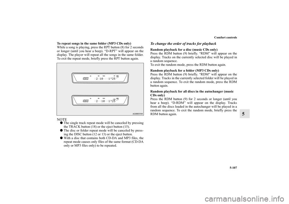 MITSUBISHI LANCER 2010 8.G Owners Manual Comfort controls
5-107
5
To repeat songs in the same folder (MP3 CDs only)
While a song is playing, press the RPT button (8) for 2 seconds
or longer (until you hear a beep). “D-RPT” will appear on