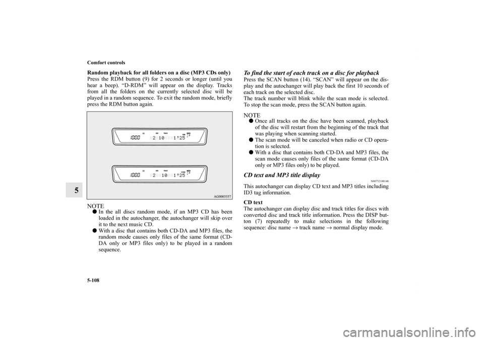 MITSUBISHI LANCER 2010 8.G Owners Manual 5-108 Comfort controls
5
Random playback for all folders on a disc (MP3 CDs only)
Press the RDM button (9) for 2 seconds or longer (until you
hear a beep). “D-RDM” will appear on the display. Trac