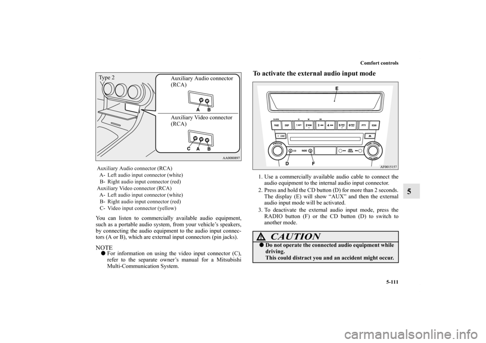 MITSUBISHI LANCER 2010 8.G Owners Manual Comfort controls
5-111
5
You can listen to commercially available audio equipment,
such as a portable audio system, from your vehicle’s speakers,
by connecting the audio equipment to the audio input