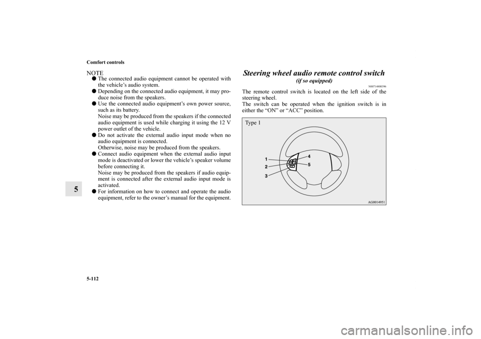 MITSUBISHI LANCER 2010 8.G Owners Manual 5-112 Comfort controls
5
NOTEThe connected audio equipment cannot be operated with
the vehicle’s audio system.
Depending on the connected audio equipment, it may pro-
duce noise from the speakers.