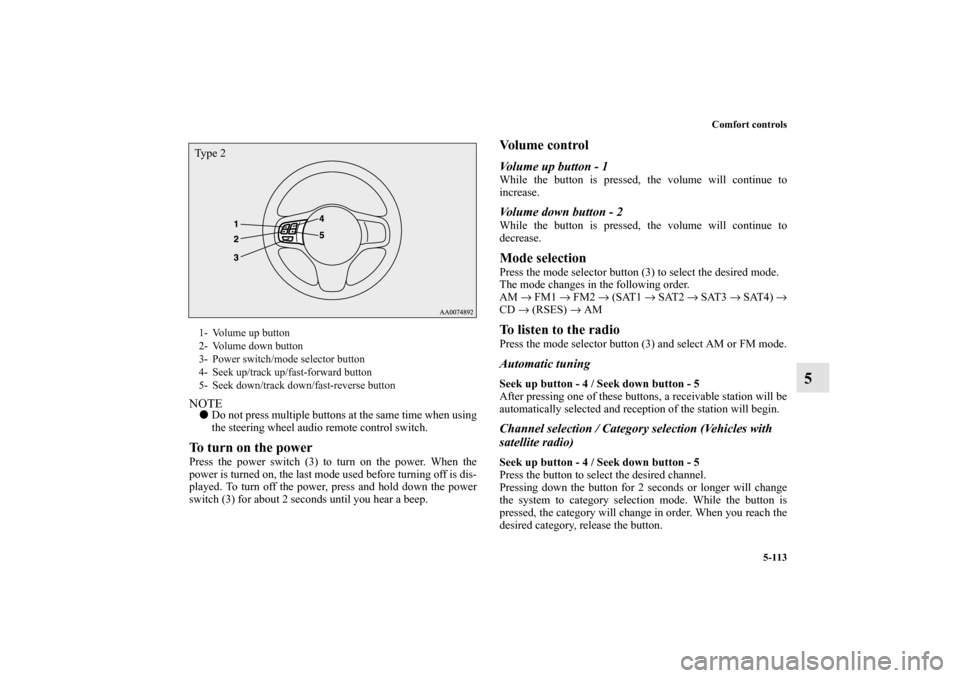 MITSUBISHI LANCER 2010 8.G Owners Manual Comfort controls
5-113
5
NOTEDo not press multiple buttons at the same time when using
the steering wheel audio remote control switch.To turn on the powerPress the power switch (3) to turn on the pow