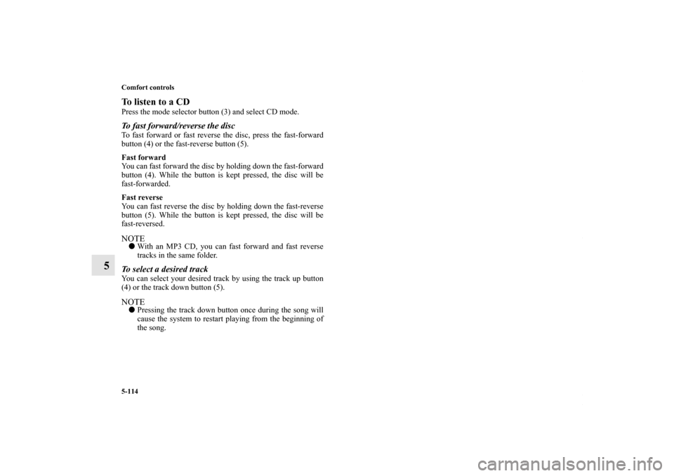 MITSUBISHI LANCER 2010 8.G Owners Manual 5-114 Comfort controls
5
To listen to a CDPress the mode selector button (3) and select CD mode.To fast forward/reverse the discTo fast forward or fast reverse the disc, press the fast-forward
button 