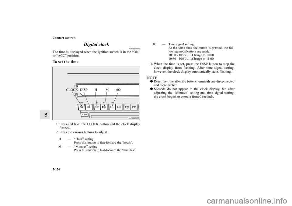 MITSUBISHI LANCER 2010 8.G Owners Manual 5-124 Comfort controls
5Digital clock
N00755000065
The time is displayed when the ignition switch is in the “ON”
or “ACC” position.To set the time1. Press and hold the CLOCK button and the clo