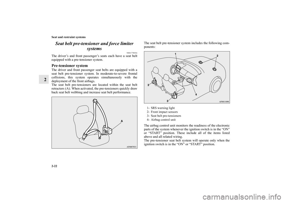 MITSUBISHI LANCER 2010 8.G Owners Manual 2-22 Seat and restraint systems
2Seat belt pre-tensioner and force limiter 
systems
N00417700566
The driver’s and front passenger’s seats each have a seat belt
equipped with a pre-tensioner system