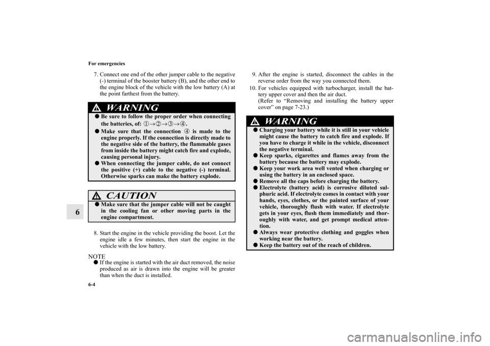 MITSUBISHI LANCER 2010 8.G Owners Manual 6-4 For emergencies
6
7. Connect one end of the other jumper cable to the negative
(-) terminal of the booster battery (B), and the other end to
the engine block of the vehicle with the low battery (A