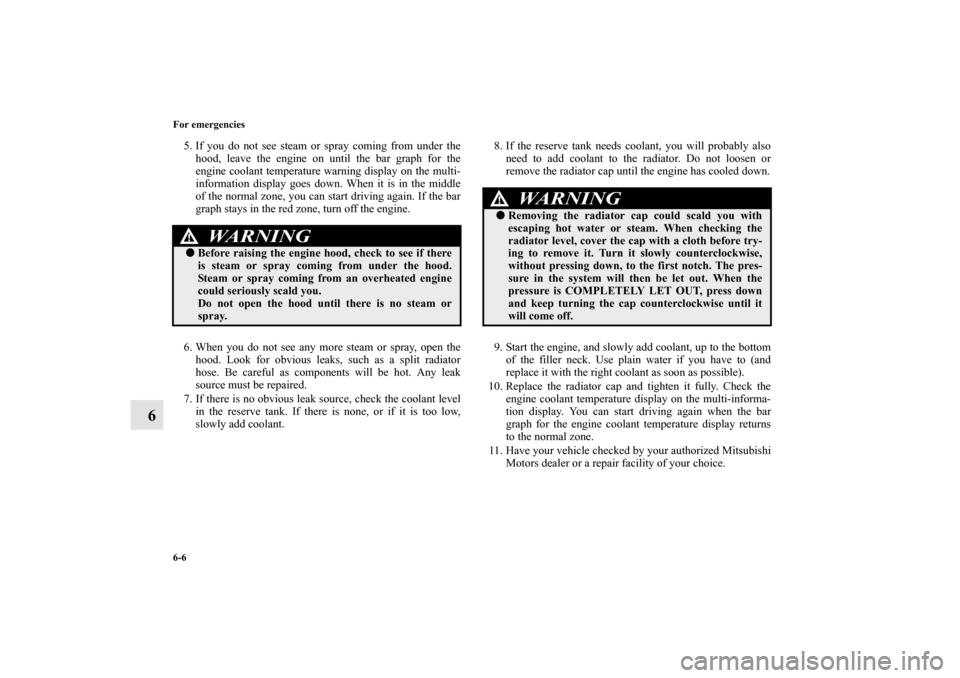 MITSUBISHI LANCER 2010 8.G Owners Guide 6-6 For emergencies
6
5. If you do not see steam or spray coming from under the
hood, leave the engine on until the bar graph for the
engine coolant temperature warning display on the multi-
informati