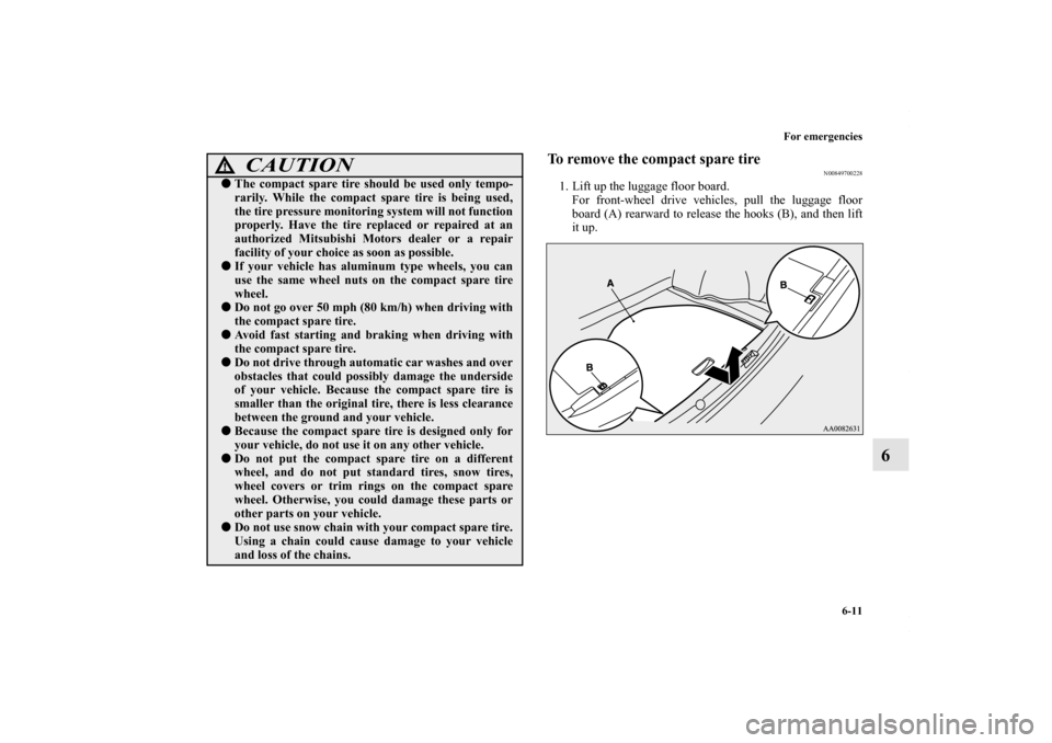 MITSUBISHI LANCER 2010 8.G User Guide For emergencies
6-11
6
To remove the compact spare tire
N00849700228
1. Lift up the luggage floor board.
For front-wheel drive vehicles, pull the luggage floor
board (A) rearward to release the hooks 