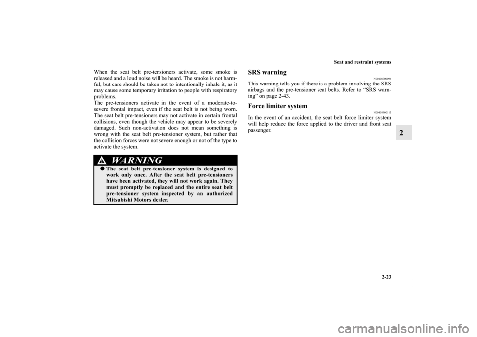 MITSUBISHI LANCER 2010 8.G Owners Manual Seat and restraint systems
2-23
2
When the seat belt pre-tensioners activate, some smoke is
released and a loud noise will be heard. The smoke is not harm-
ful, but care should be taken not to intenti