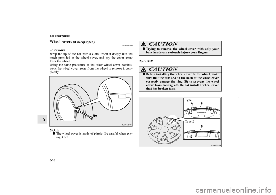 MITSUBISHI LANCER 2010 8.G Owners Manual 6-20 For emergencies
6
Wheel covers
 (if so equipped)
N00849400166
To remove Wrap the tip of the bar with a cloth, insert it deeply into the
notch provided in the wheel cover, and pry the cover away
f