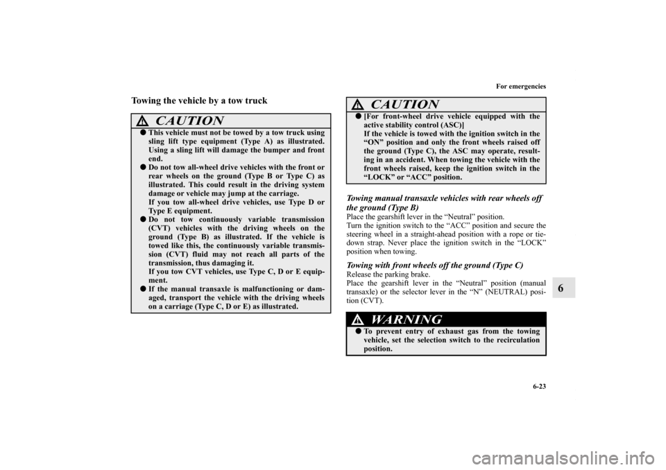 MITSUBISHI LANCER 2010 8.G Owners Manual For emergencies
6-23
6
Towing the vehicle by a tow truck
Towing manual transaxle vehicles with rear wheels off 
the ground (Type B)Place the gearshift lever in the “Neutral” position.
Turn the ign