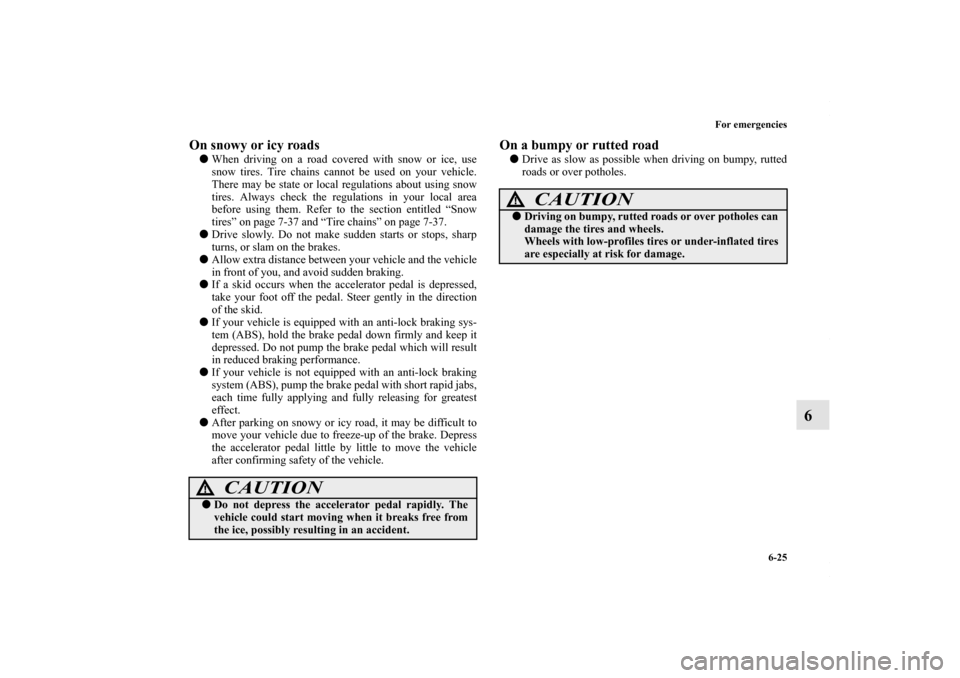 MITSUBISHI LANCER 2010 8.G Owners Guide For emergencies
6-25
6
On snowy or icy roads When driving on a road covered with snow or ice, use
snow tires. Tire chains cannot be used on your vehicle.
There may be state or local regulations about