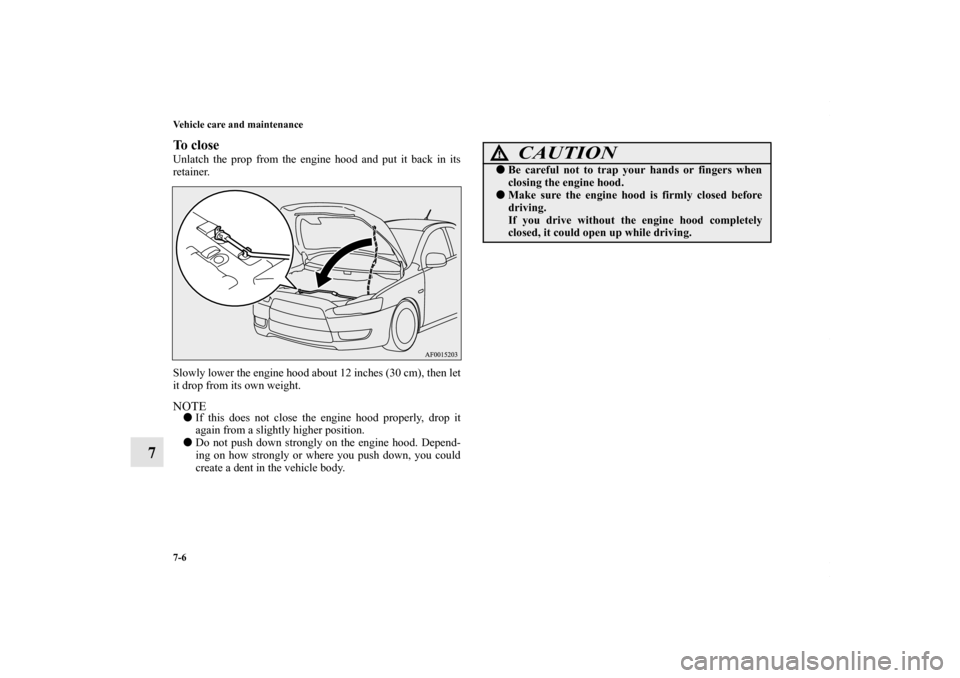 MITSUBISHI LANCER 2010 8.G Owners Manual 7-6 Vehicle care and maintenance
7
To closeUnlatch the prop from the engine hood and put it back in its
retainer. 
Slowly lower the engine hood about 12 inches (30 cm), then let
it drop from its own w