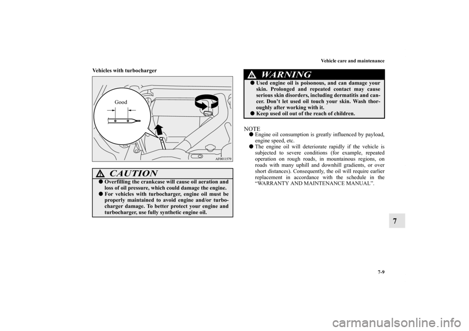 MITSUBISHI LANCER 2010 8.G Owners Manual Vehicle care and maintenance
7-9
7
Vehicles with turbocharger
  
NOTEEngine oil consumption is greatly influenced by payload,
engine speed, etc.
The engine oil will deteriorate rapidly if the vehicl