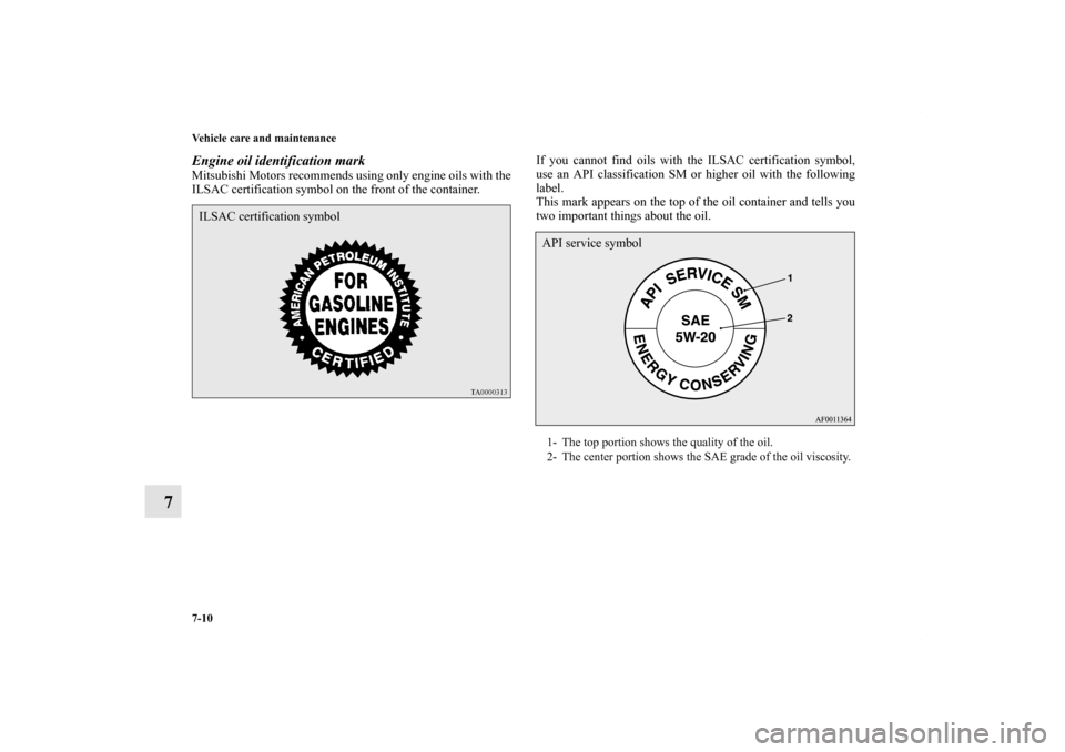 MITSUBISHI LANCER 2010 8.G Owners Manual 7-10 Vehicle care and maintenance
7
Engine oil identification markMitsubishi Motors recommends using only engine oils with the
ILSAC certification symbol on the front of the container.If you cannot fi