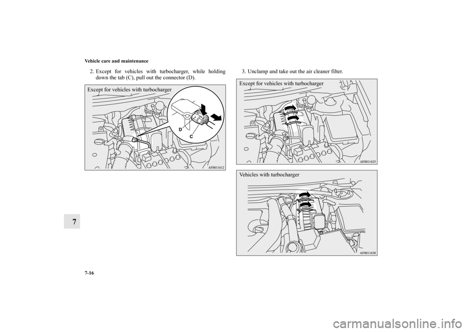 MITSUBISHI LANCER 2010 8.G Owners Manual 7-16 Vehicle care and maintenance
7
2. Except for vehicles with turbocharger, while holding
down the tab (C), pull out the connector (D).3. Unclamp and take out the air cleaner filter.Except for vehic