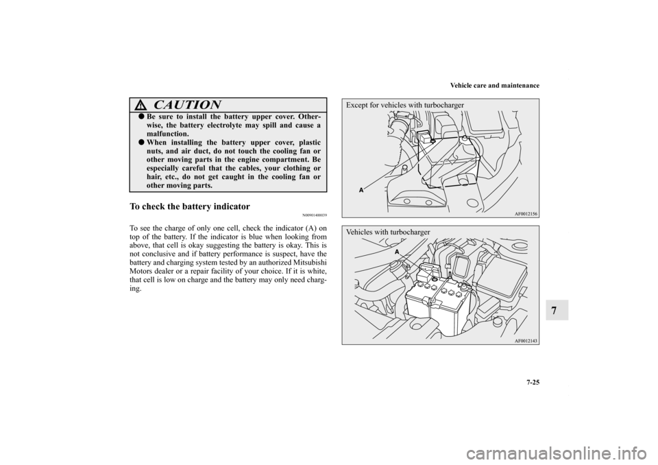 MITSUBISHI LANCER 2010 8.G Owners Manual Vehicle care and maintenance
7-25
7
To check the battery indicator
N00901400039
To see the charge of only one cell, check the indicator (A) on
top of the battery. If the indicator is blue when looking