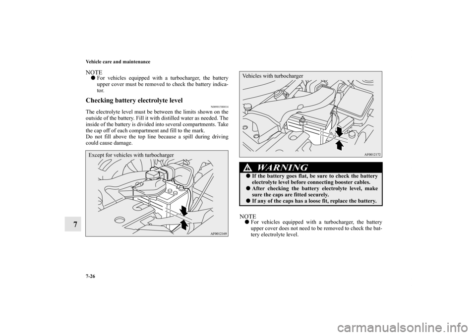 MITSUBISHI LANCER 2010 8.G Owners Manual 7-26 Vehicle care and maintenance
7
NOTEFor vehicles equipped with a turbocharger, the battery
upper cover must be removed to check the battery indica-
tor.Checking battery electrolyte level
N0090150