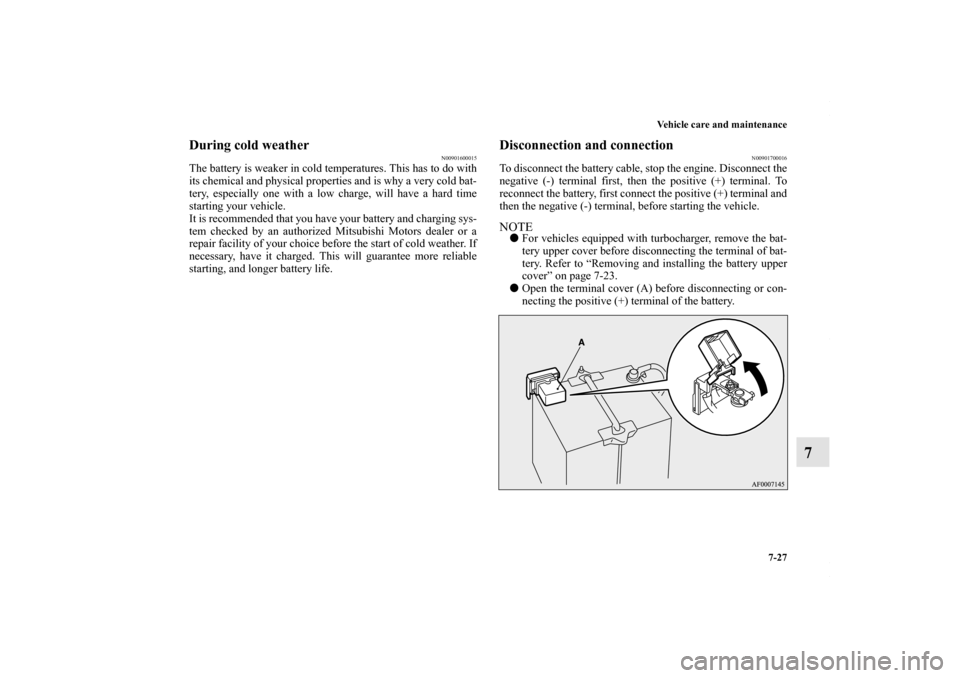 MITSUBISHI LANCER 2010 8.G Owners Guide Vehicle care and maintenance
7-27
7
During cold weather
N00901600015
The battery is weaker in cold temperatures. This has to do with
its chemical and physical properties and is why a very cold bat-
te