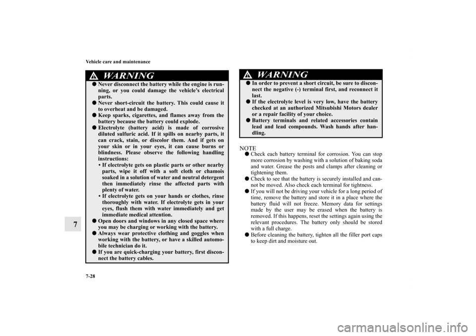 MITSUBISHI LANCER 2010 8.G User Guide 7-28 Vehicle care and maintenance
7
NOTECheck each battery terminal for corrosion. You can stop
more corrosion by washing with a solution of baking soda
and water. Grease the posts and clamps after c