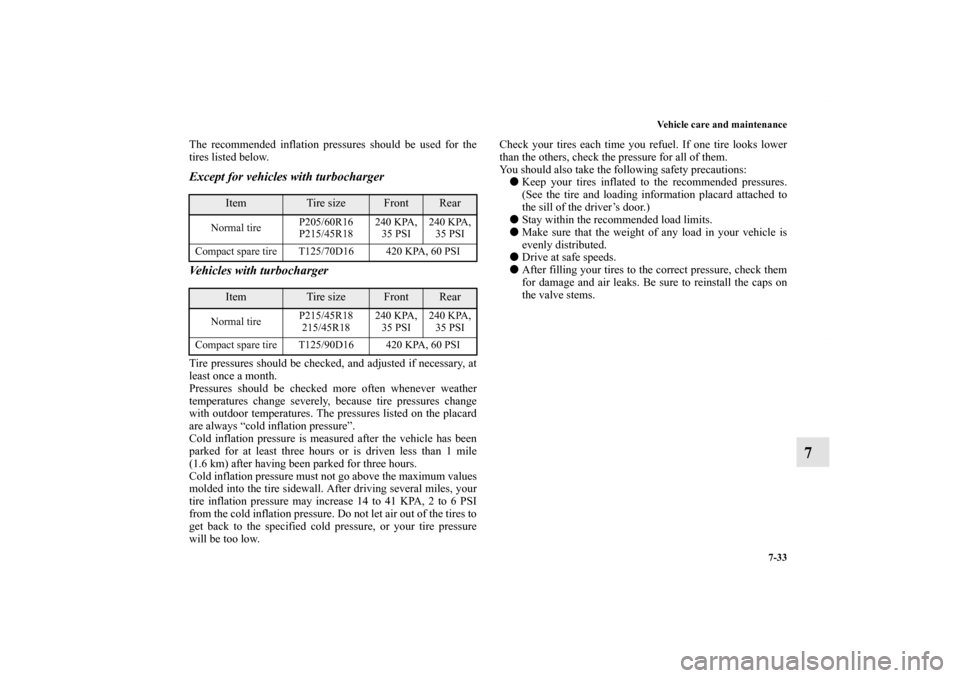 MITSUBISHI LANCER 2010 8.G Owners Manual Vehicle care and maintenance
7-33
7
The recommended inflation pressures should be used for the
tires listed below.Except for vehicles with turbocharger
Vehicles with turbochargerTire pressures should 